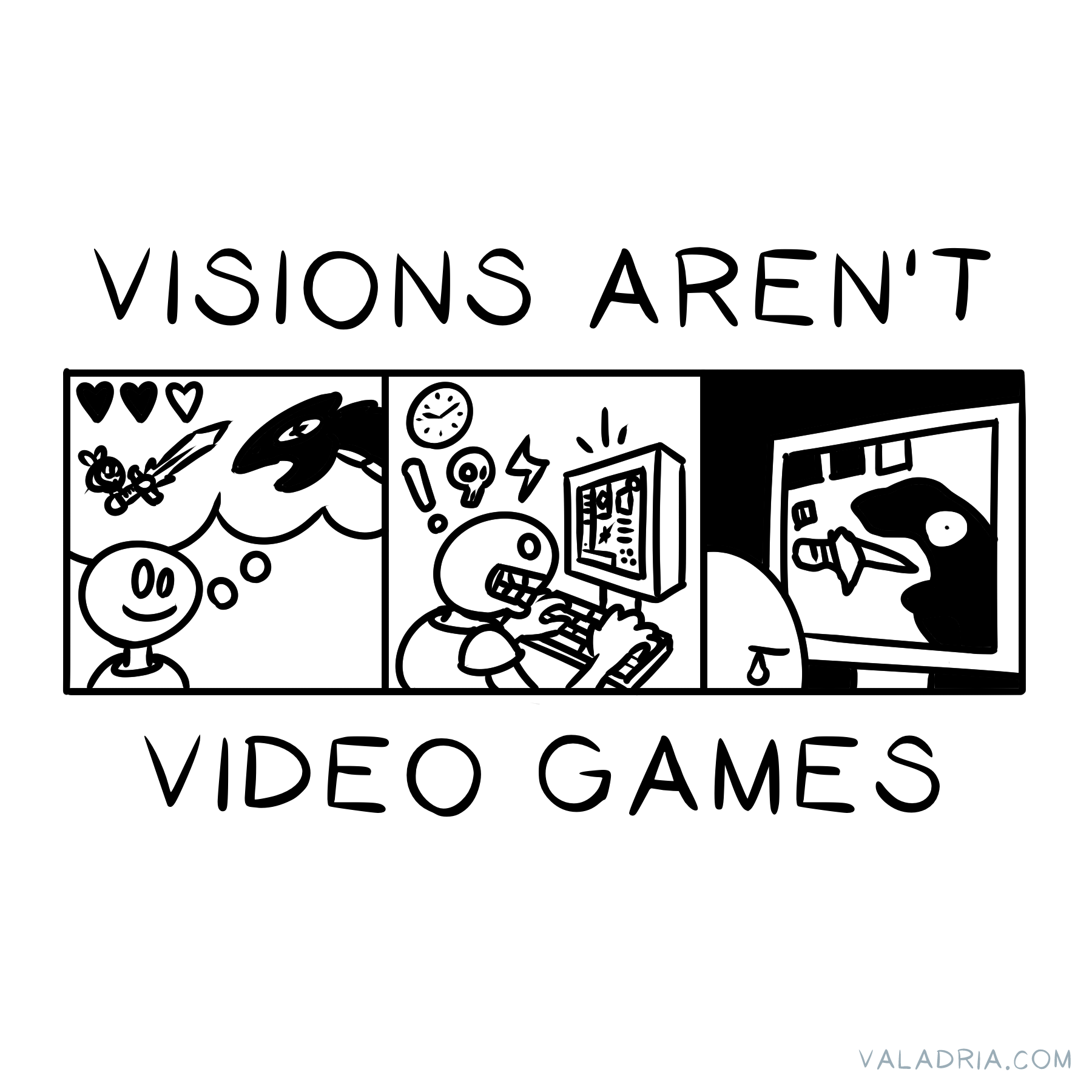 An illustration: the text "VISIONS AREN'T VIDEO GAMES" wrapped around a 3-panel comic. The first panel shows a cartoonish person imagining three cute hearts, a little bee with a cool-looking sword, and a fearsome dragon. The second panel shows this person working hard on their game for some time. The last panel shows the person sad, because their dragon looks like a sock puppet. Their game doesn't match their vision.