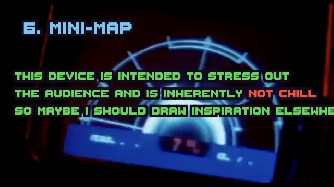 6. Mini-Map / This device is intended to stress out the audience and is inherently NOT CHILL so maybe I should draw inspiration from elsewhere.