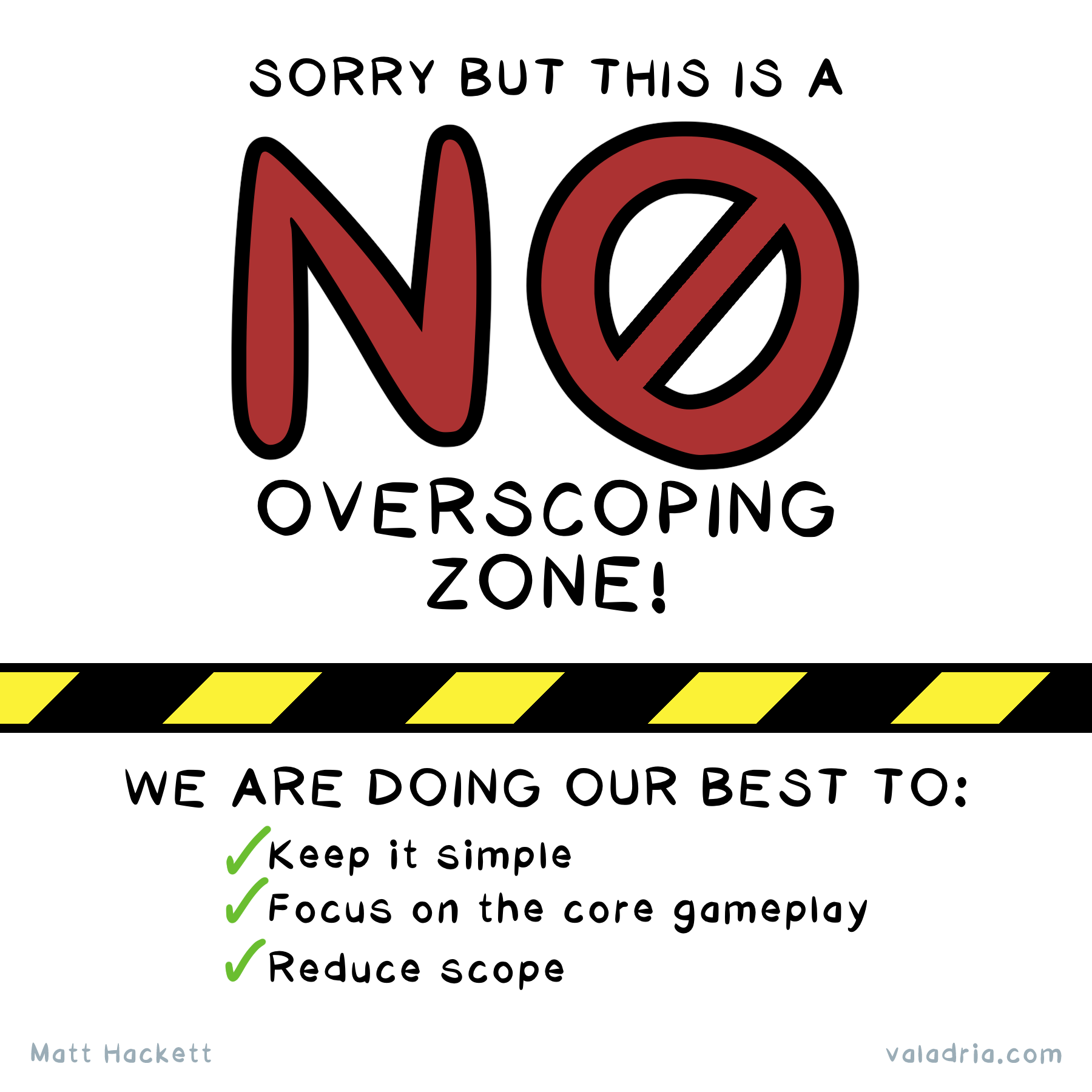 Sorry but this is a  NO overscoping zone! We are doing our best to: Keep it simple Focus on the core gameplay Reduce scope by Matt Hackett valadria.com