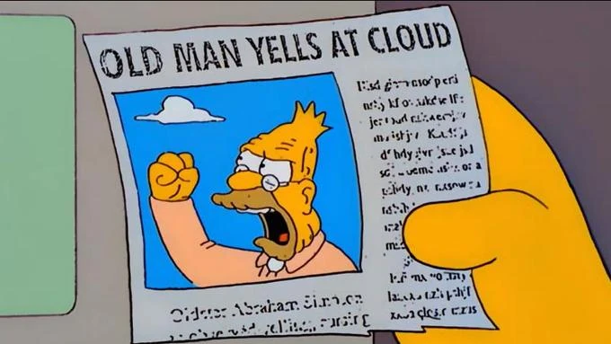 The OLD MAN YELLS AT CLOUD meme from The Simpsons, a show that ended a long time ago no matter what they say