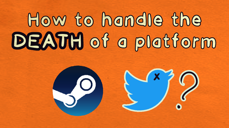 How to handle the DEATH of a platform? Steam? Twitter??