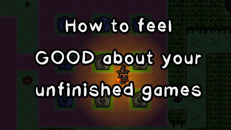How to feel GOOD about your unfinished games